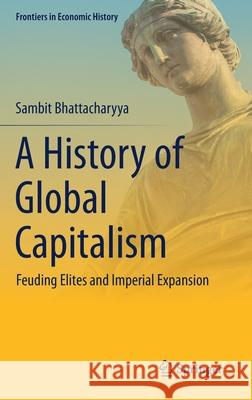 A History of Global Capitalism: Feuding Elites and Imperial Expansion Sambit Bhattacharyya 9783030587352 Springer