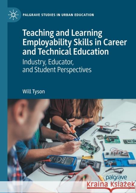 Teaching and Learning Employability Skills in Career and Technical Education: Industry, Educator, and Student Perspectives Tyson, Will 9783030587468