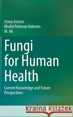 Fungi for Human Health: Current Knowledge and Future Perspectives Uzma Azeem Khalid Rehman Hakeem M. Ali 9783030587550 Springer