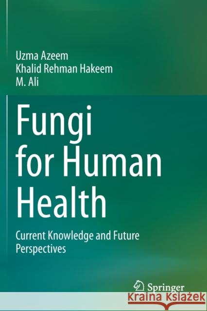 Fungi for Human Health: Current Knowledge and Future Perspectives Uzma Azeem Khalid Rehman Hakeem M. Ali 9783030587581 Springer