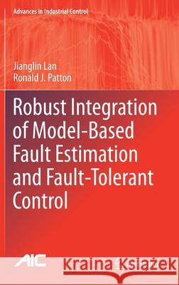 Robust Integration of Model-Based Fault Estimation and Fault-Tolerant Control Jianglin Lan Ronald J. Patton 9783030587598 Springer