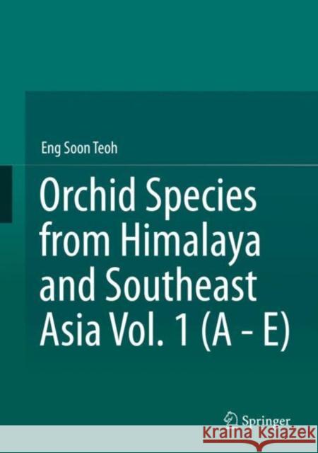 Orchid Species from Himalaya and Southeast Asia Vol. 1 (a - E) Eng Soon Teoh 9783030588717 Springer