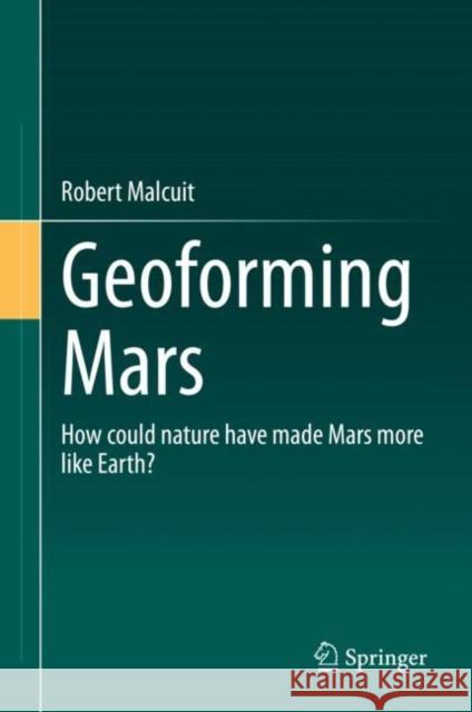 Geoforming Mars: How Could Nature Have Made Mars More Like Earth? Robert Malcuit 9783030588755 Springer