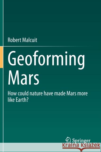 Geoforming Mars: How Could Nature Have Made Mars More Like Earth? Malcuit, Robert 9783030588786 Springer International Publishing