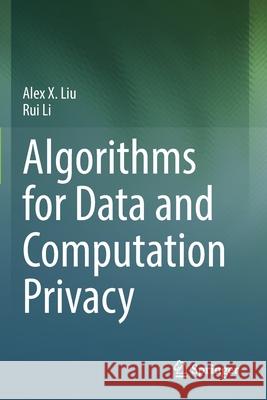 Algorithms for Data and Computation Privacy Alex X. Liu Rui Li 9783030588984 Springer