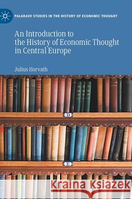 An Introduction to the History of Economic Thought in Central Europe Julius Horvath 9783030589257