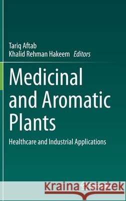 Medicinal and Aromatic Plants: Healthcare and Industrial Applications Tariq Aftab Khalid Rehman Hakeem 9783030589745 Springer