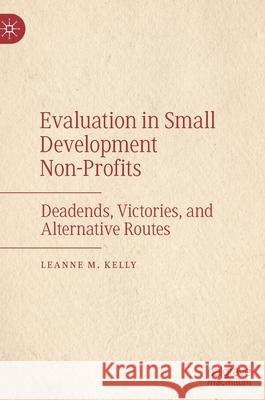 Evaluation in Small Development Non-Profits: Deadends, Victories, and Alternative Routes Leanne M. Kelly 9783030589783 Palgrave MacMillan