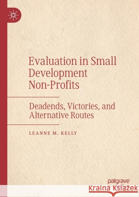 Evaluation in Small Development Non-Profits: Deadends, Victories, and Alternative Routes Kelly, Leanne M. 9783030589813