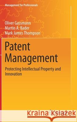 Patent Management: Protecting Intellectual Property and Innovation Oliver Gassmann Martin A. Bader Mark James Thompson 9783030590086 Springer