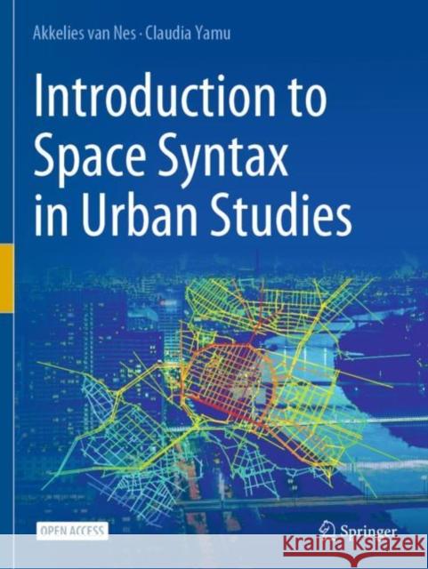 Introduction to Space Syntax in Urban Studies Akkelies van Nes, Claudia Yamu 9783030591427 Springer International Publishing