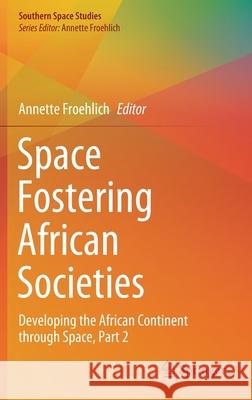 Space Fostering African Societies: Developing the African Continent Through Space, Part 2 Annette Froehlich 9783030591571