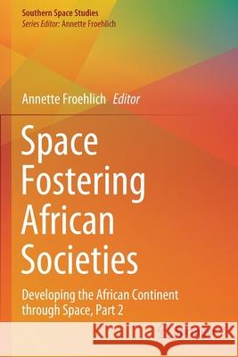 Space Fostering African Societies: Developing the African Continent Through Space, Part 2 Froehlich, Annette 9783030591601 Springer