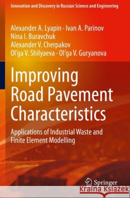 Improving Road Pavement Characteristics: Applications of Industrial Waste and Finite Element Modelling Lyapin, Alexander A. 9783030592325