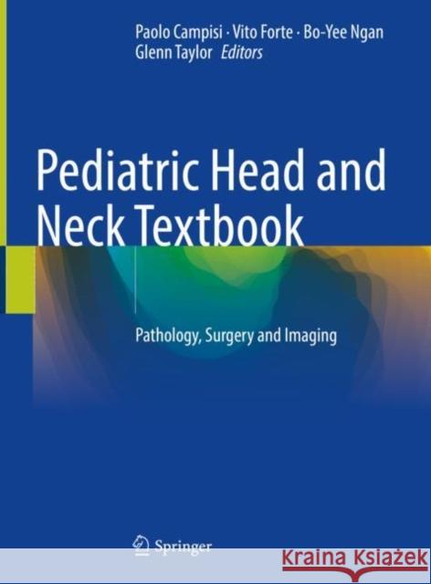Pediatric Head and Neck Textbook: Pathology, Surgery and Imaging Paolo Campisi Vito Forte Bo-Yee Ngan 9783030592639 Springer