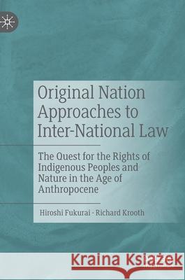 Original Nation Approaches to Inter-National Law: The Quest for the Rights of Indigenous Peoples and Nature in the Age of Anthropocene Hiroshi Fukurai Richard Krooth 9783030592721 Palgrave MacMillan