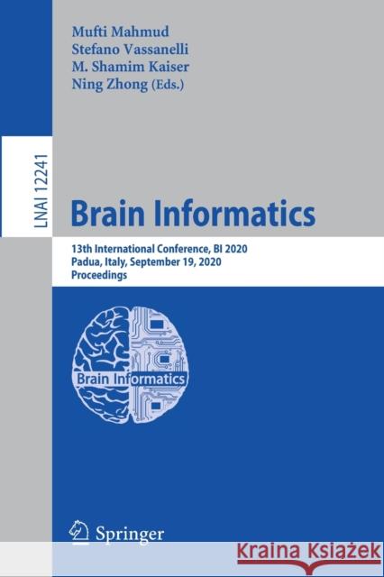 Brain Informatics: 13th International Conference, Bi 2020, Padua, Italy, September 19, 2020, Proceedings Mufti Mahmud Stefano Vassanelli M. Shamim Kaiser 9783030592769 Springer