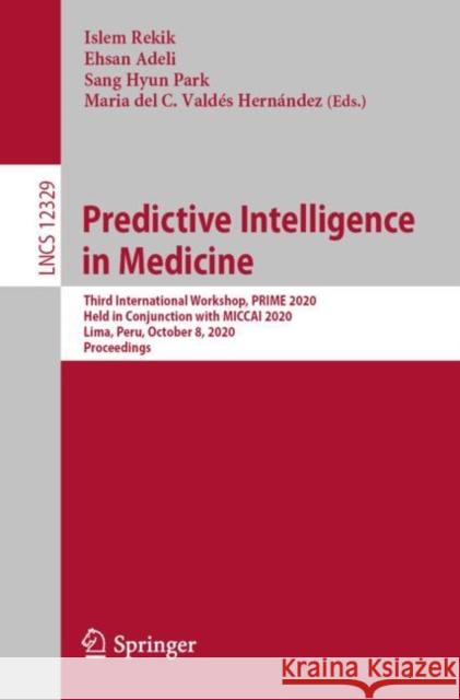 Predictive Intelligence in Medicine: Third International Workshop, Prime 2020, Held in Conjunction with Miccai 2020, Lima, Peru, October 8, 2020, Proc Islem Rekik Ehsan Adeli Sang Hyun Park 9783030593537