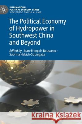 The Political Economy of Hydropower in Southwest China and Beyond Jean-Fran Rousseau Sabrina Habich-Sobiegalla 9783030593605