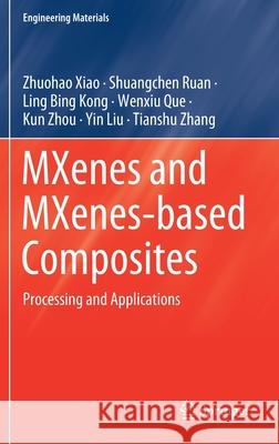 Mxenes and Mxenes-Based Composites: Processing and Applications Zhuohao Xiao Shuangchen Ruan Ling Bing Kong 9783030593728