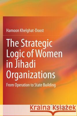 The Strategic Logic of Women in Jihadi Organizations: From Operation to State Building Hamoon Khelghat-Doost 9783030593902 Springer