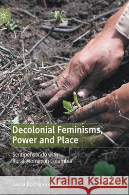 Decolonial Feminisms, Power and Place: Sentipensando with Rural Women in Colombia Rodríguez Castro, Laura 9783030594398