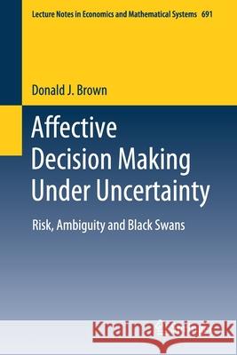 Affective Decision Making Under Uncertainty: Risk, Ambiguity and Black Swans Donald J. Brown 9783030595111 Springer