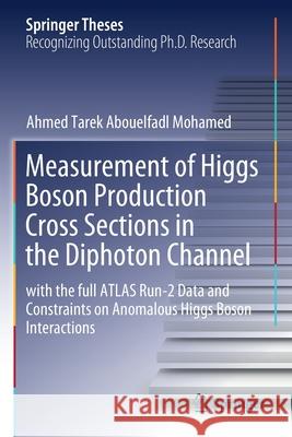Measurement of Higgs Boson Production Cross Sections in the Diphoton Channel: With the Full Atlas Run-2 Data and Constraints on Anomalous Higgs Boson Tarek Abouelfadl Mohamed, Ahmed 9783030595180