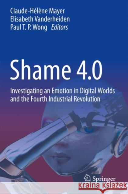 Shame 4.0: Investigating an Emotion in Digital Worlds and the Fourth Industrial Revolution Mayer, Claude-Hélène 9783030595296 Springer International Publishing