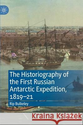 The Historiography of the First Russian Antarctic Expedition, 1819-21 Rip Bulkeley 9783030595456