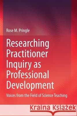 Researching Practitioner Inquiry as Professional Development: Voices from the Field of Science Teaching Pringle, Rose M. 9783030595524 Springer International Publishing