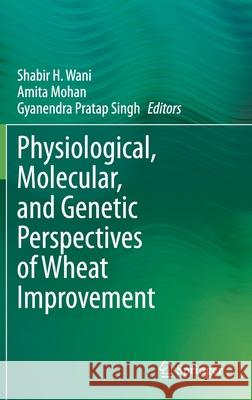 Physiological, Molecular, and Genetic Perspectives of Wheat Improvement Shabir H. Wani Amita Mohan Gyanendra Pratap Singh 9783030595760 Springer