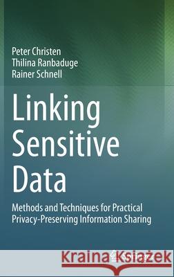 Linking Sensitive Data: Methods and Techniques for Practical Privacy-Preserving Information Sharing Peter Christen Thilina Ranbaduge Rainer Schnell 9783030597054 Springer