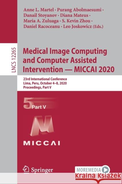 Medical Image Computing and Computer Assisted Intervention - Miccai 2020: 23rd International Conference, Lima, Peru, October 4-8, 2020, Proceedings, P Anne L. Martel Purang Abolmaesumi Danail Stoyanov 9783030597214 Springer