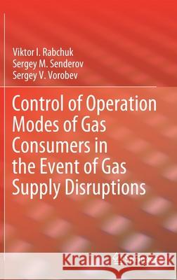 Control of Operation Modes of Gas Consumers in the Event of Gas Supply Disruptions Sergey Senderov Victor Rabchuk Sergey Vorobev 9783030597306