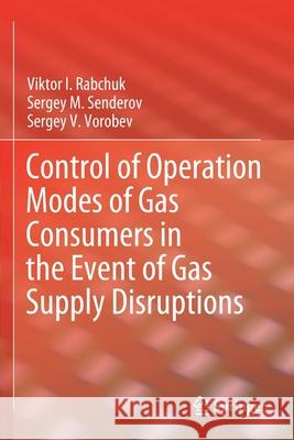 Control of Operation Modes of Gas Consumers in the Event of Gas Supply Disruptions Viktor I. Rabchuk, Sergey M. Senderov, Sergey V. Vorobev 9783030597337