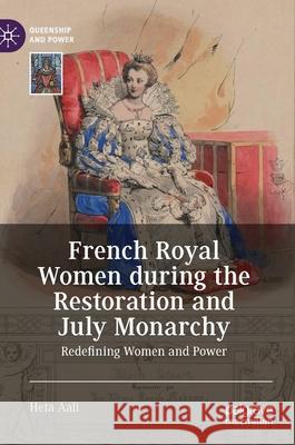 French Royal Women During the Restoration and July Monarchy: Redefining Women and Power Heta Aali 9783030597535 Palgrave MacMillan
