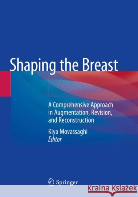Shaping the Breast: A Comprehensive Approach in Augmentation, Revision, and Reconstruction Movassaghi, Kiya 9783030597795 Springer International Publishing