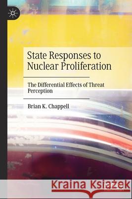 State Responses to Nuclear Proliferation: The Differential Effects of Threat Perception Chappell, Brian K. 9783030598037 Springer International Publishing