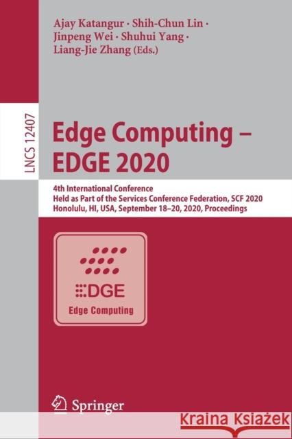 Edge Computing - Edge 2020: 4th International Conference, Held as Part of the Services Conference Federation, Scf 2020, Honolulu, Hi, Usa, Septemb Ajay Katangur Shih-Chun Lin Jinpeng Wei 9783030598235