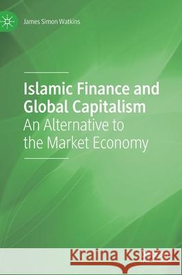 Islamic Finance and Global Capitalism: An Alternative to the Market Economy James Watkins 9783030598396 Palgrave MacMillan