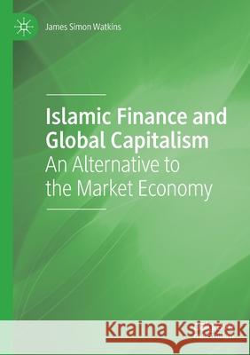 Islamic Finance and Global Capitalism: An Alternative to the Market Economy James Simon Watkins 9783030598426 Palgrave MacMillan