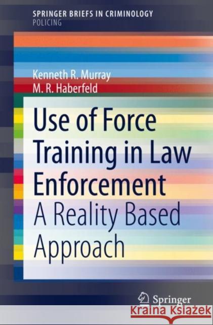 Use of Force Training in Law Enforcement: A Reality Based Approach Kenneth R. Murray M. R. Haberfeld 9783030598785 Springer