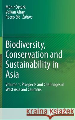 Biodiversity, Conservation and Sustainability in Asia: Volume 1: Prospects and Challenges in West Asia and Caucasus  Volkan Altay Recep Efe 9783030599270 Springer