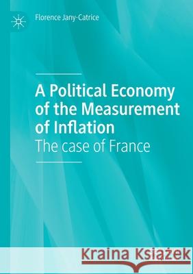 A Political Economy of the Measurement of Inflation: The Case of France Jany-Catrice, Florence 9783030599423