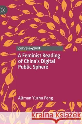 A Feminist Reading of China's Digital Public Sphere Altman Yuzhu Peng 9783030599683