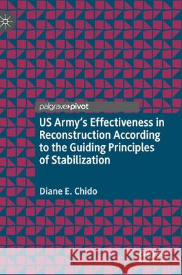 Us Army's Effectiveness in Reconstruction According to the Guiding Principles of Stabilization Diane E. Chido 9783030600044 Palgrave MacMillan