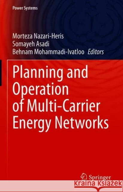 Planning and Operation of Multi-Carrier Energy Networks Morteza Nazari-Heris Somayeh Asadi Behnam Mohammadi-Ivatloo 9783030600853