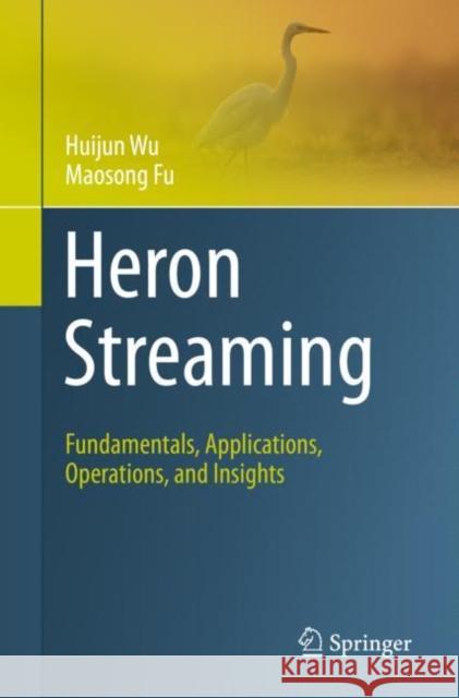 Heron Streaming: Fundamentals, Applications, Operations, and Insights Huijun Wu Maosong Fu 9783030600938