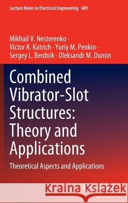 Combined Vibrator-Slot Structures: Theory and Applications: Theoretical Aspects and Applications Mikhail V. Nesterenko Victor A. Katrich Yuriy M. Penkin 9783030601768 Springer